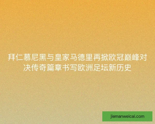 拜仁慕尼黑与皇家马德里再掀欧冠巅峰对决传奇篇章书写欧洲足坛新历史
