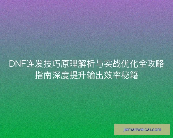 DNF连发技巧原理解析与实战优化全攻略指南深度提升输出效率秘籍
